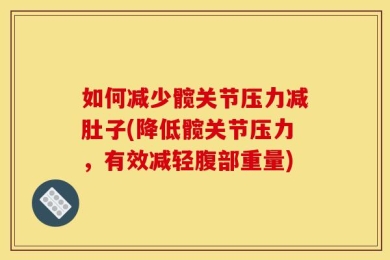 如何减少髋关节压力减肚子(降低髋关节压力，有效减轻腹部重量)