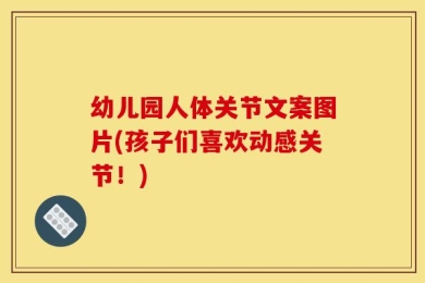 幼儿园人体关节文案图片(孩子们喜欢动感关节！)