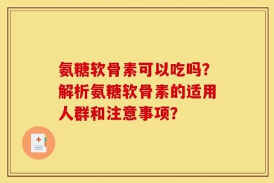 氨糖软骨素可以吃吗？解析氨糖软骨素的适用人群和注意事项？