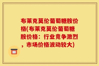 布莱克莫伦葡萄糖胺价格(布莱克莫伦葡萄糖胺价格：行业竞争激烈，市场价格波动较大)