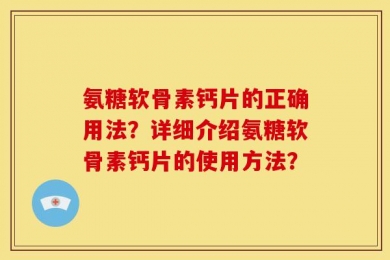 氨糖软骨素钙片的正确用法？详细介绍氨糖软骨素钙片的使用方法？