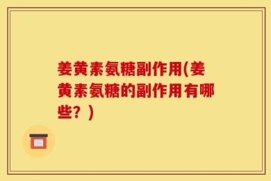 姜黄素氨糖副作用(姜黄素氨糖的副作用有哪些？)