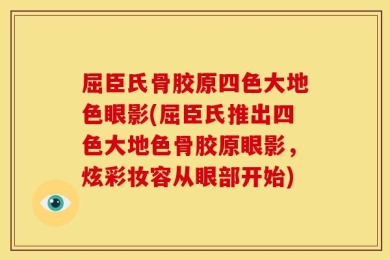 屈臣氏骨胶原四色大地色眼影(屈臣氏推出四色大地色骨胶原眼影，炫彩妆容从眼部开始)