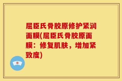 屈臣氏骨胶原修护紧润面膜(屈臣氏骨胶原面膜：修复肌肤，增加紧致度)
