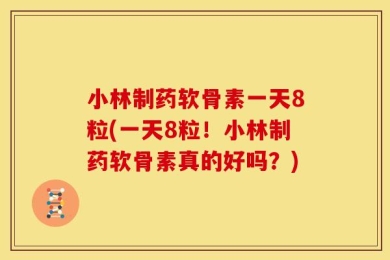 小林制药软骨素一天8粒(一天8粒！小林制药软骨素真的好吗？)