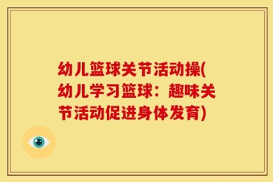 幼儿篮球关节活动操(幼儿学习篮球：趣味关节活动促进身体发育)