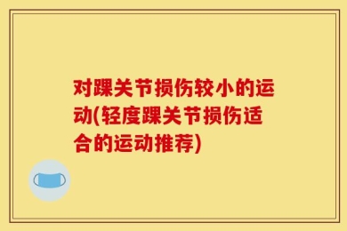 对踝关节损伤较小的运动(轻度踝关节损伤适合的运动推荐)