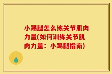 小踢腿怎么练关节肌肉力量(如何训练关节肌肉力量：小踢腿指南)