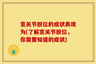 宽关节脱位的症状表现为(了解宽关节脱位，你需要知道的症状)