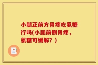 小腿正前方骨疼吃氨糖行吗(小腿前侧骨疼，氨糖可缓解？)