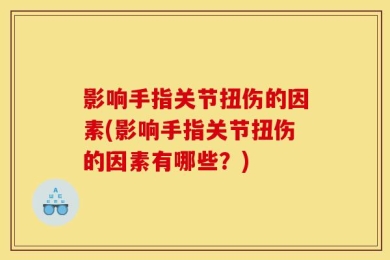 影响手指关节扭伤的因素(影响手指关节扭伤的因素有哪些？)