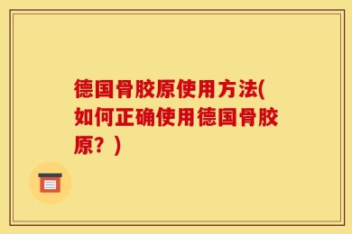 德国骨胶原使用方法(如何正确使用德国骨胶原？)