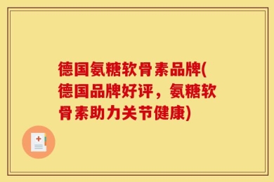 德国氨糖软骨素品牌(德国品牌好评，氨糖软骨素助力关节健康)