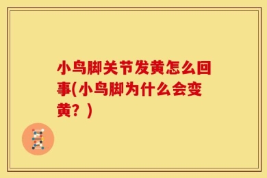 小鸟脚关节发黄怎么回事(小鸟脚为什么会变黄？)
