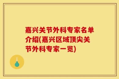 嘉兴关节外科专家名单介绍(嘉兴区域顶尖关节外科专家一览)