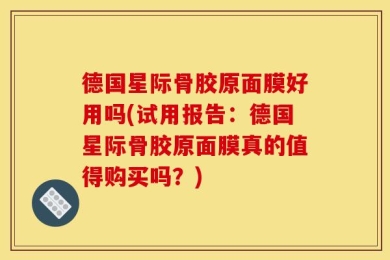 德国星际骨胶原面膜好用吗(试用报告：德国星际骨胶原面膜真的值得购买吗？)