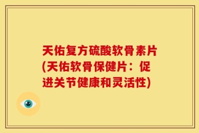 天佑复方硫酸软骨素片(天佑软骨保健片：促进关节健康和灵活性)