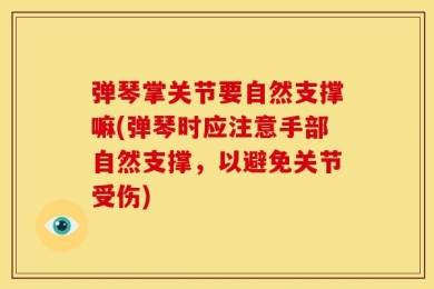 弹琴掌关节要自然支撑嘛(弹琴时应注意手部自然支撑，以避免关节受伤)