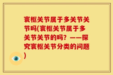 寰枢关节属于多关节关节吗(寰枢关节属于多关节关节的吗？——探究寰枢关节分类的问题)