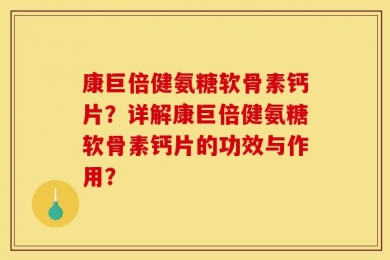 康巨倍健氨糖软骨素钙片？详解康巨倍健氨糖软骨素钙片的功效与作用？