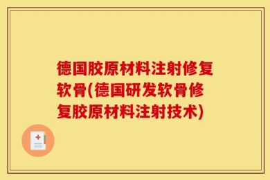 德国胶原材料注射修复软骨(德国研发软骨修复胶原材料注射技术)