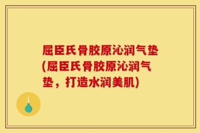 屈臣氏骨胶原沁润气垫(屈臣氏骨胶原沁润气垫，打造水润美肌)