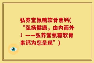 弘养堂氨糖软骨素钙(“弘扬健康，由内而外！——弘养堂氨糖软骨素钙为您呈现”)