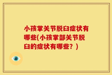 小孩掌关节脱臼症状有哪些(小孩掌部关节脱臼的症状有哪些？)