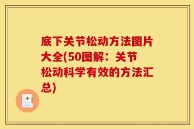 底下关节松动方法图片大全(50图解：关节松动科学有效的方法汇总)