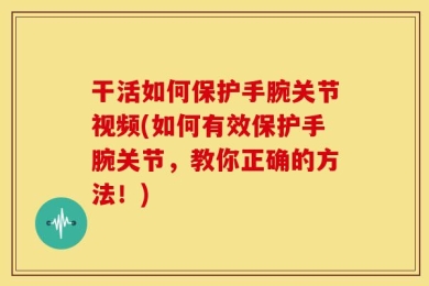 干活如何保护手腕关节视频(如何有效保护手腕关节，教你正确的方法！)
