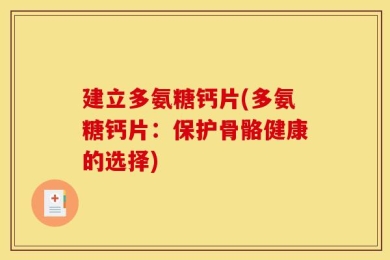 建立多氨糖钙片(多氨糖钙片：保护骨骼健康的选择)