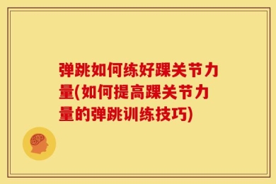 弹跳如何练好踝关节力量(如何提高踝关节力量的弹跳训练技巧)