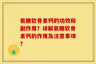 氨糖软骨素钙的功效和副作用？详解氨糖软骨素钙的作用及注意事项？