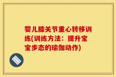 婴儿膝关节重心转移训练(训练方法：提升宝宝步态的瑜伽动作)