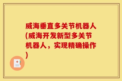 威海垂直多关节机器人(威海开发新型多关节机器人，实现精确操作)
