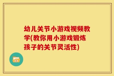 幼儿关节小游戏视频教学(教你用小游戏锻炼孩子的关节灵活性)