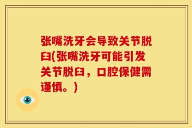 张嘴洗牙会导致关节脱臼(张嘴洗牙可能引发关节脱臼，口腔保健需谨慎。)