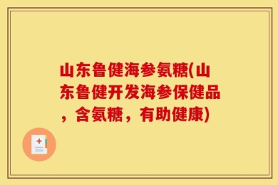 山东鲁健海参氨糖(山东鲁健开发海参保健品，含氨糖，有助健康)