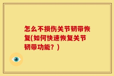 怎么不损伤关节韧带恢复(如何快速恢复关节韧带功能？)