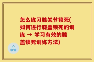怎么练习膝关节锁死(如何进行膝盖锁死的训练 → 学习有效的膝盖锁死训练方法)