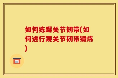 如何练踝关节韧带(如何进行踝关节韧带锻炼)