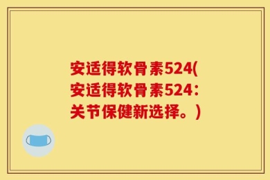 安适得软骨素524(安适得软骨素524：关节保健新选择。)