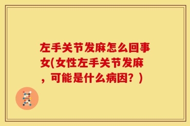 左手关节发麻怎么回事女(女性左手关节发麻，可能是什么病因？)