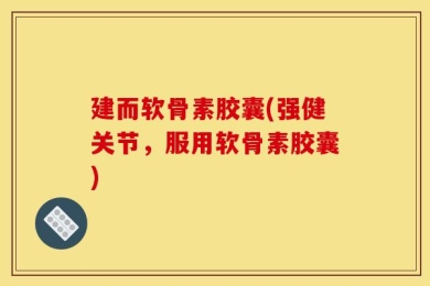 建而软骨素胶囊(强健关节，服用软骨素胶囊)