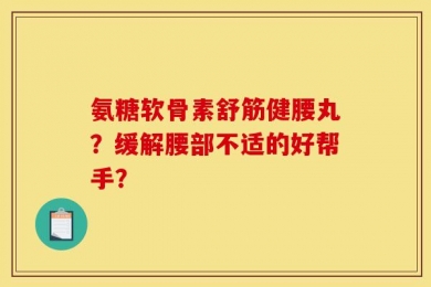 氨糖软骨素舒筋健腰丸？缓解腰部不适的好帮手？
