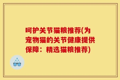 呵护关节猫粮推荐(为宠物猫的关节健康提供保障：精选猫粮推荐)