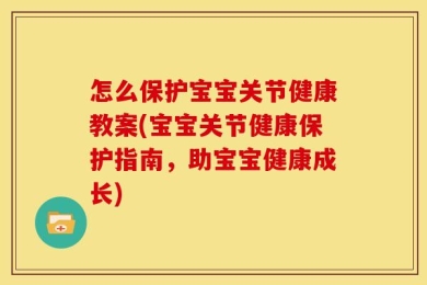 怎么保护宝宝关节健康教案(宝宝关节健康保护指南，助宝宝健康成长)