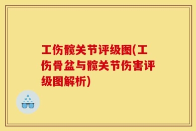 工伤髋关节评级图(工伤骨盆与髋关节伤害评级图解析)