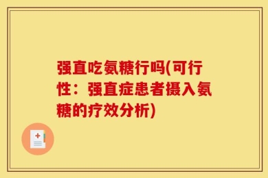 强直吃氨糖行吗(可行性：强直症患者摄入氨糖的疗效分析)