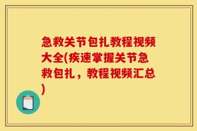 急救关节包扎教程视频大全(疾速掌握关节急救包扎，教程视频汇总)
